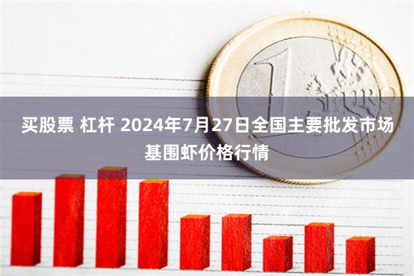 买股票 杠杆 2024年7月27日全国主要批发市场基围虾价格行情