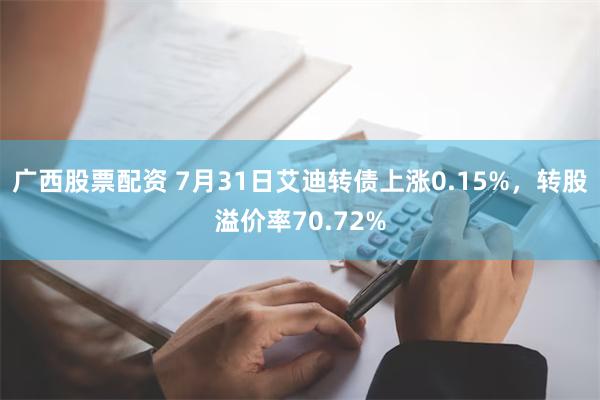 广西股票配资 7月31日艾迪转债上涨0.15%，转股溢价率7