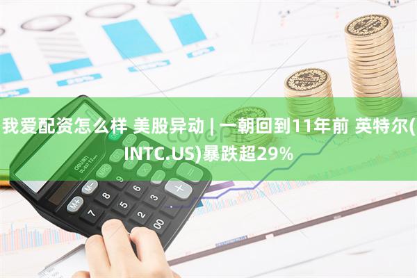 我爱配资怎么样 美股异动 | 一朝回到11年前 英特尔(INTC.US)暴跌超29%