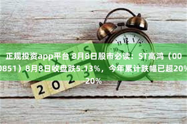 正规投资app平台 8月8日股市必读：ST高鸿（000851）8月8日收盘跌5.13%，今年累计跌幅已超20%