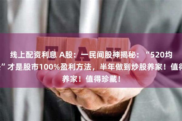 线上配资利息 A股：一民间股神揭秘：“520均线战法”才是股