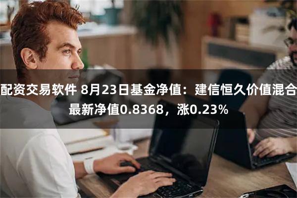 配资交易软件 8月23日基金净值：建信恒久价值混合最新净值0.8368，涨0.23%