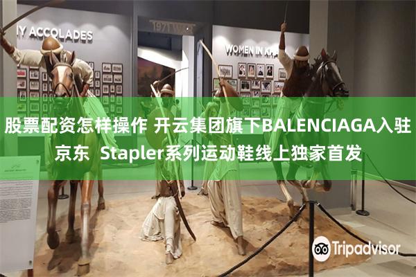 股票配资怎样操作 开云集团旗下BALENCIAGA入驻京东  Stapler系列运动鞋线上独家首发