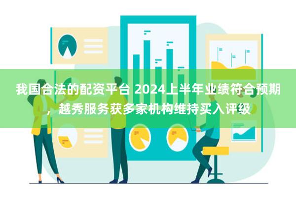 我国合法的配资平台 2024上半年业绩符合预期，越秀服务获多家机构维持买入评级