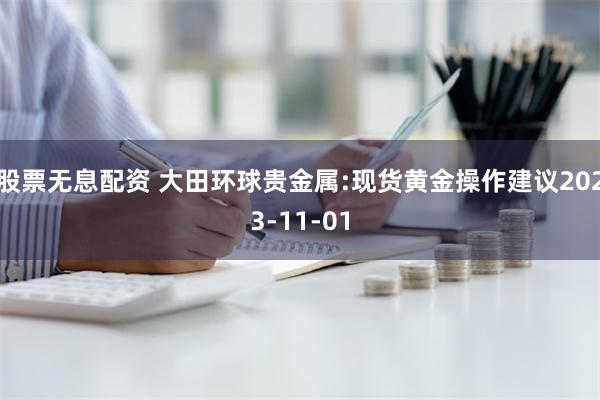 股票无息配资 大田环球贵金属:现货黄金操作建议2023-11-01