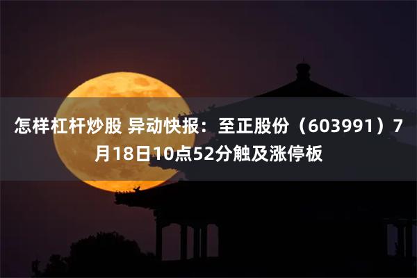 怎样杠杆炒股 异动快报：至正股份（603991）7月18日10点52分触及涨停板