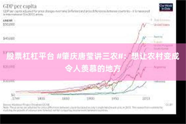 股票杠杠平台 #肇庆唐莹讲三农#：想让农村变成令人羡慕的地方