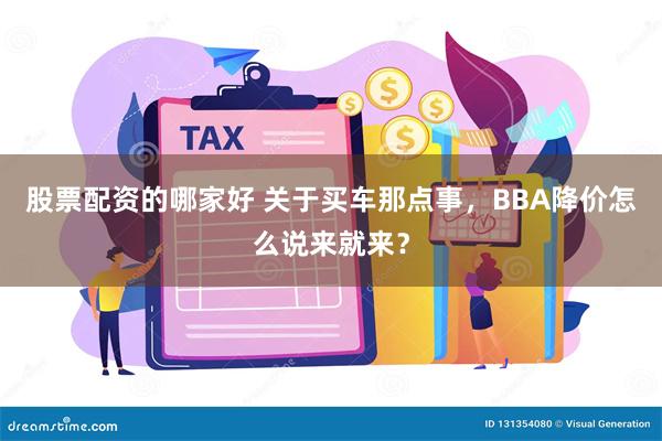 股票配资的哪家好 关于买车那点事，BBA降价怎么说来就来？