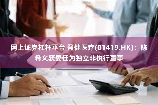 网上证劵杠杆平台 盈健医疗(01419.HK)：陈希文获委任