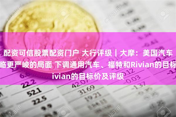 配资可信股票配资门户 大行评级｜大摩：美国汽车行业将面临更严