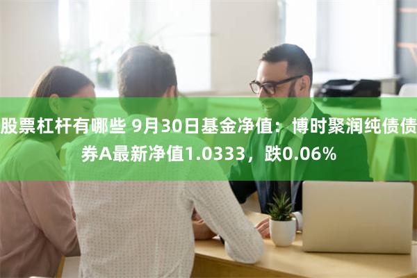 股票杠杆有哪些 9月30日基金净值：博时聚润纯债债券A最新净值1.0333，跌0.06%