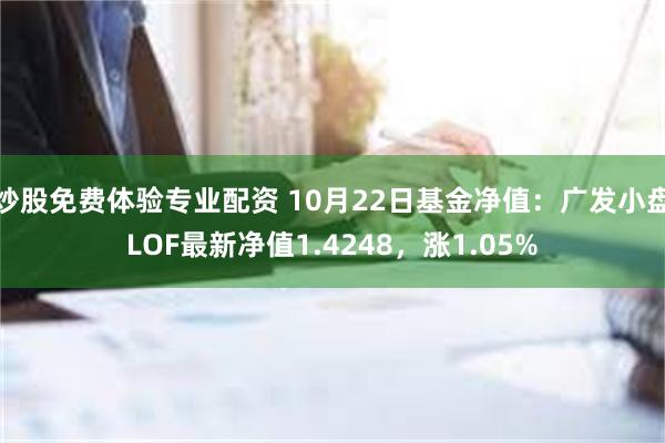 炒股免费体验专业配资 10月22日基金净值：广发小盘LOF最新净值1.4248，涨1.05%