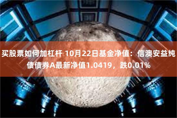 买股票如何加杠杆 10月22日基金净值：信澳安益纯债债券A最新净值1.0419，跌0.01%