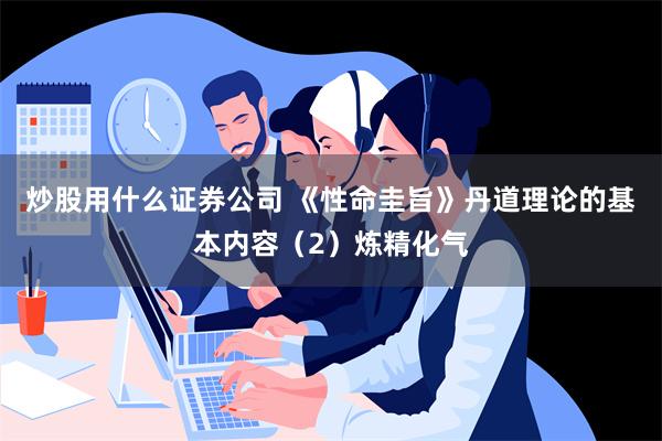 炒股用什么证券公司 《性命圭旨》丹道理论的基本内容（2）炼精化气