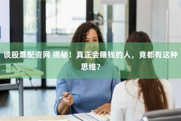 谈股票配资网 揭秘！真正会赚钱的人，竟都有这种思维？