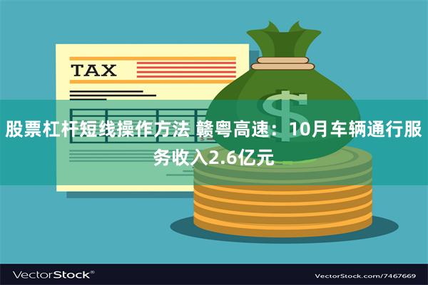 股票杠杆短线操作方法 赣粤高速：10月车辆通行服务收入2.6