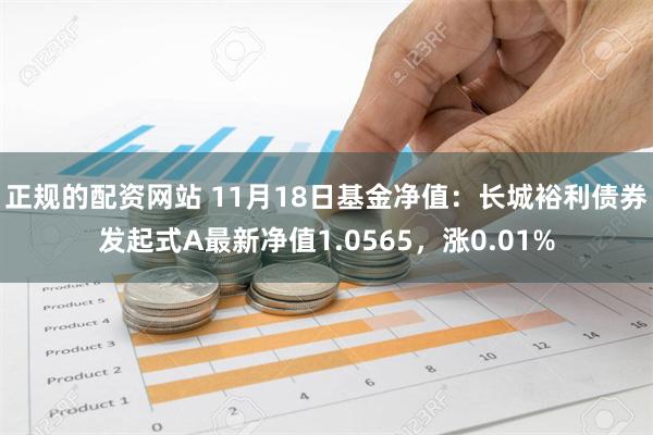 正规的配资网站 11月18日基金净值：长城裕利债券发起式A最