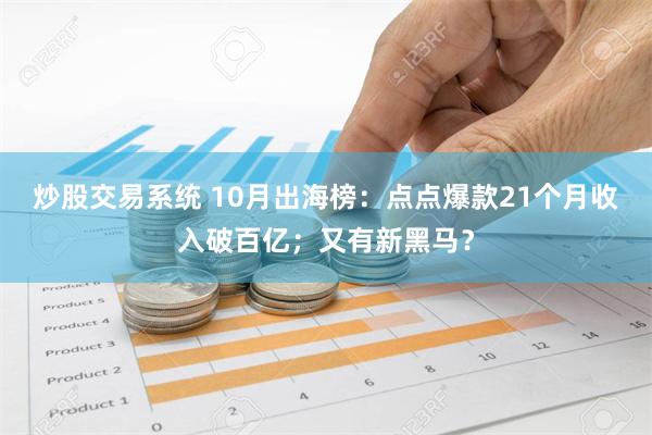 炒股交易系统 10月出海榜：点点爆款21个月收入破百亿；又有