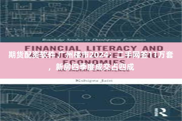 期货配资软件 广州楼市2024：二手网签11万套，新房四季度成交占四成