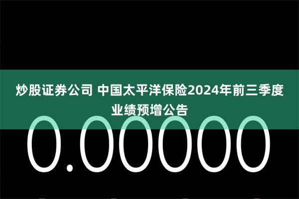 炒股证券公司 中国太平洋保险2024年前三季度业绩预增公告