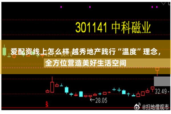 爱配资线上怎么样 越秀地产践行“温度”理念，全方位营造美好生活空间