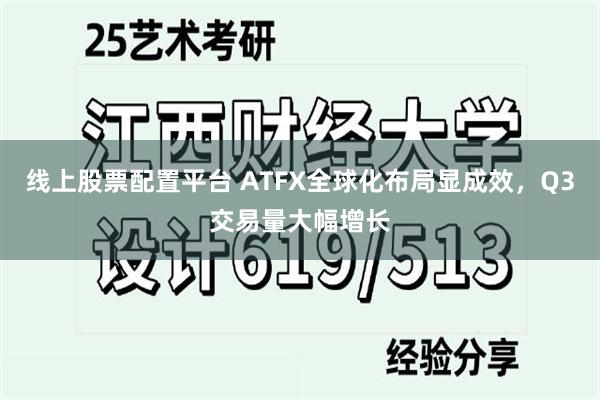 线上股票配置平台 ATFX全球化布局显成效，Q3交易量大幅增长