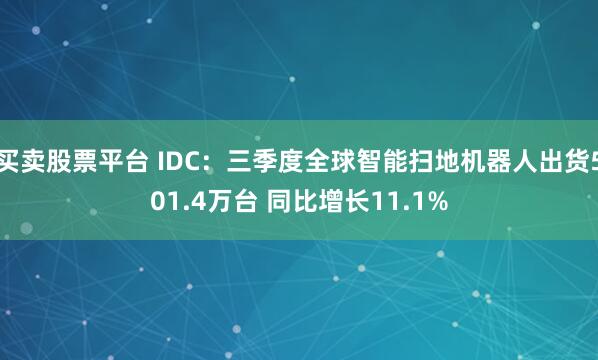 买卖股票平台 IDC：三季度全球智能扫地机器人出货501.4万台 同比增长11.1%