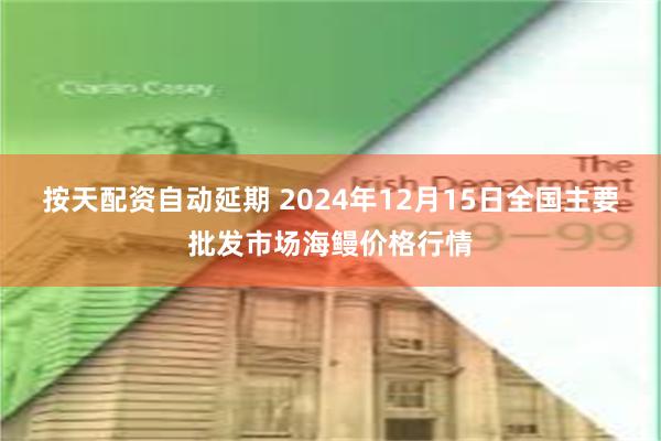 按天配资自动延期 2024年12月15日全国主要批发市场海鳗价格行情