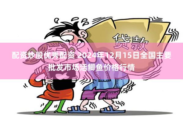 配资炒股优秀配资 2024年12月15日全国主要批发市场活鲫鱼价格行情