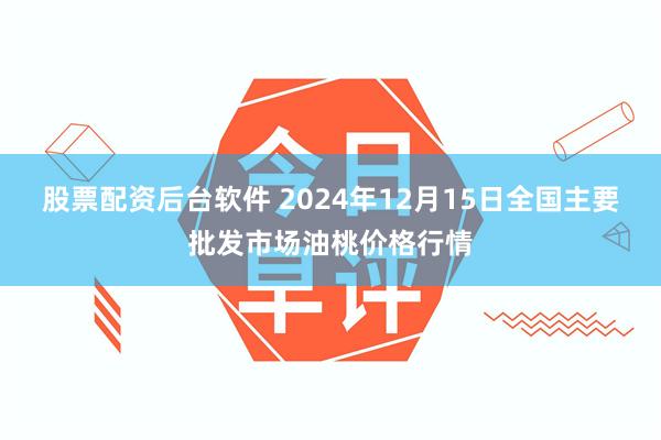 股票配资后台软件 2024年12月15日全国主要批发市场油桃价格行情