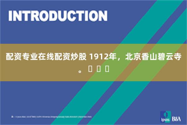 配资专业在线配资炒股 1912年，北京香山碧云寺。 ​​​