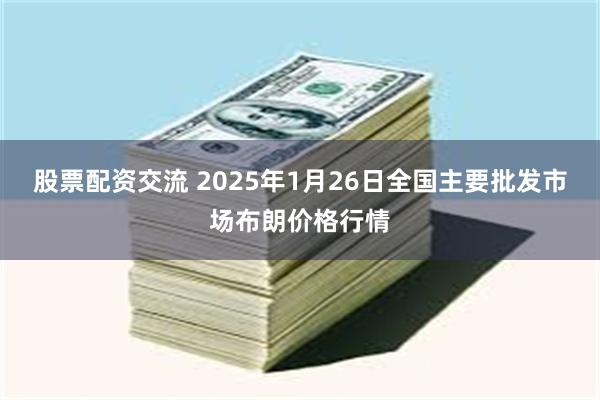 股票配资交流 2025年1月26日全国主要批发市场布朗价格行情