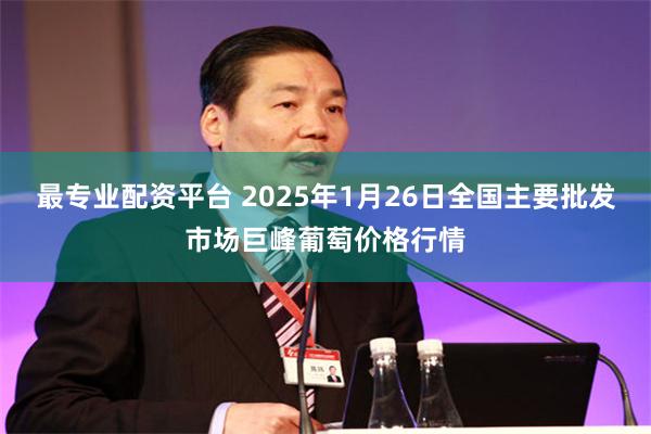 最专业配资平台 2025年1月26日全国主要批发市场巨峰葡萄价格行情