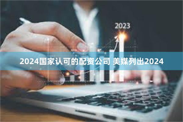 2024国家认可的配资公司 美媒列出2024