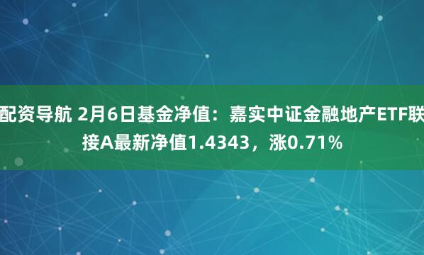 配资导航 2月6日基金净值：嘉实中证金融地产ETF联接A最新净值1.4343，涨0.71%