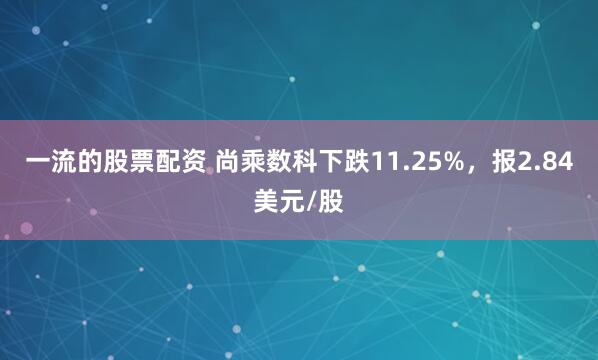 一流的股票配资 尚乘数科下跌11.25%，报2.84美元/股